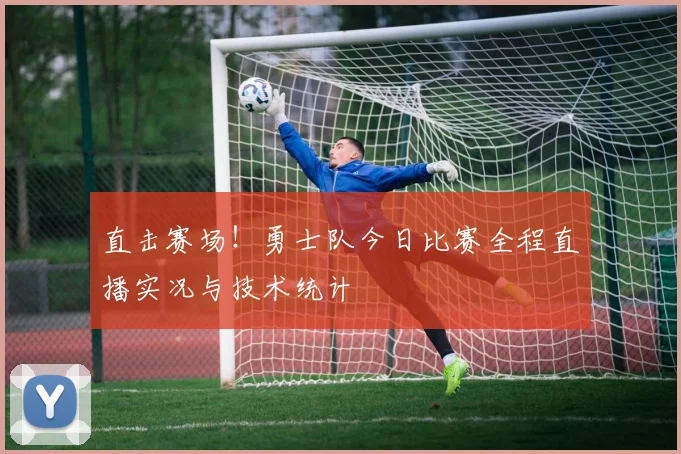 直击赛场！勇士队今日比赛全程直播实况与技术统计