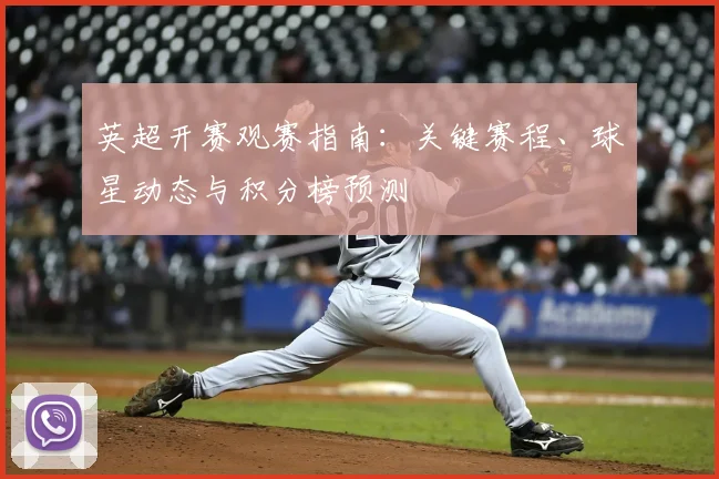 英超开赛观赛指南：关键赛程、球星动态与积分榜预测