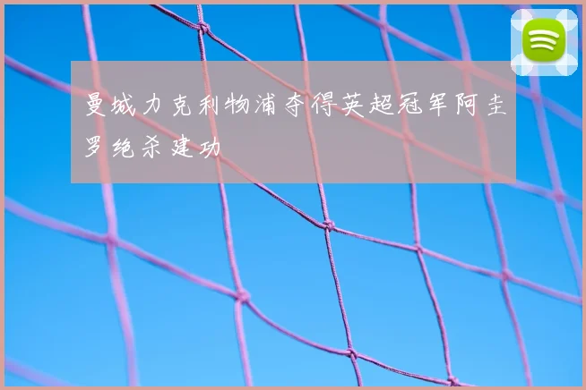 曼城力克利物浦夺得英超冠军阿圭罗绝杀建功