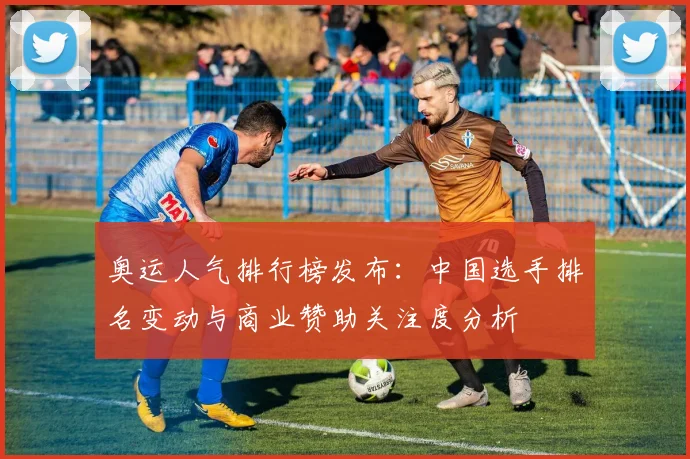 奥运人气排行榜发布：中国选手排名变动与商业赞助关注度分析