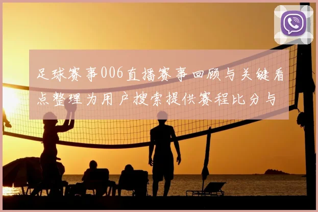 足球赛事006直播赛事回顾与关键看点整理为用户搜索提供赛程比分与伤停信息