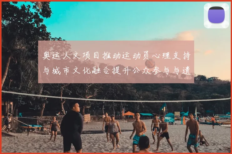 奥运人文项目推动运动员心理支持与城市文化融合提升公众参与与遗产价值