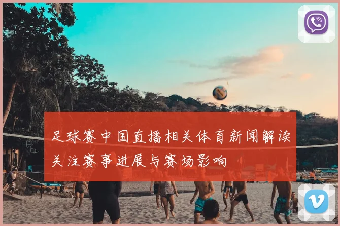 足球赛中国直播相关体育新闻解读关注赛事进展与赛场影响