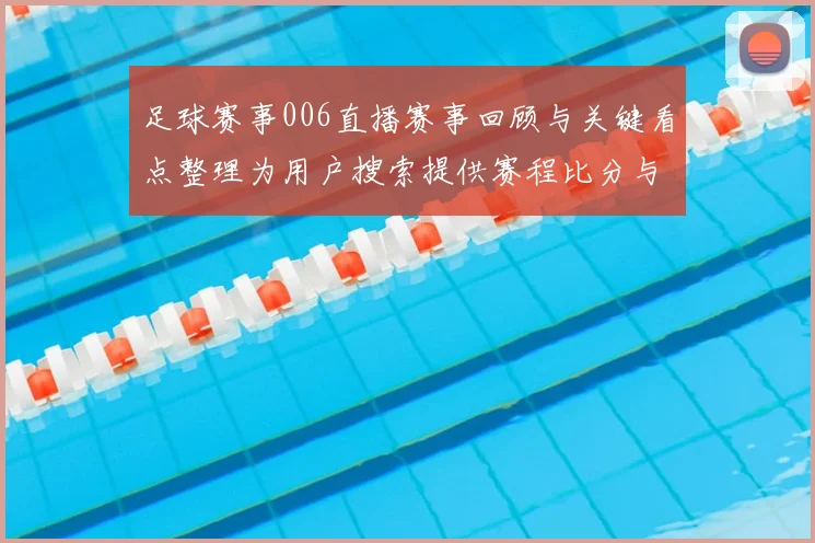足球赛事006直播赛事回顾与关键看点整理为用户搜索提供赛程比分与伤停信息