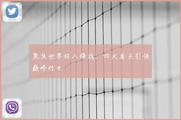 聚焦世界杯八强战：四大看点引领巅峰对决