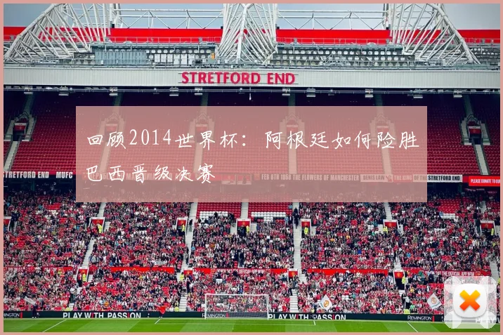 回顾2014世界杯：阿根廷如何险胜巴西晋级决赛
