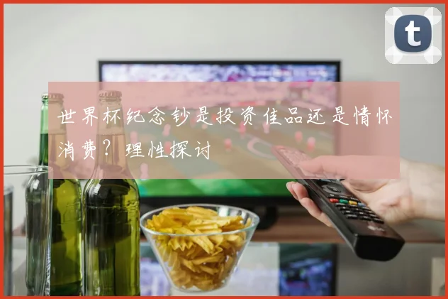世界杯纪念钞是投资佳品还是情怀消费？理性探讨