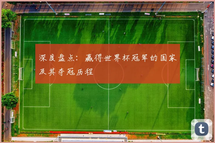 深度盘点:赢得世界杯冠军的国家及其夺冠历程