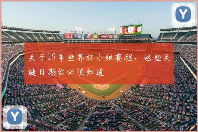 关于19年世界杯小组赛程，这些关键日期你必须知道