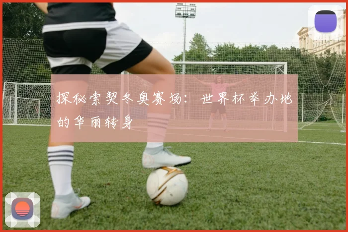 探秘索契冬奥赛场：世界杯举办地的华丽转身