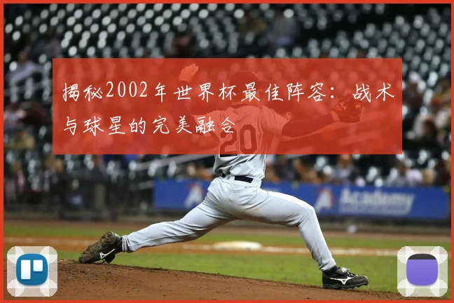 揭秘2002年世界杯最佳阵容：战术与球星的完美融合