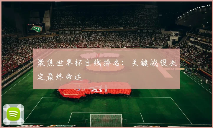 聚焦世界杯出线排名：关键战役决定最终命运