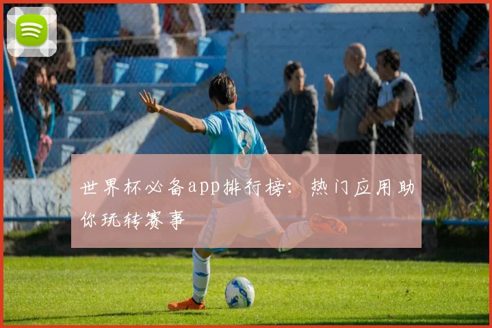 世界杯必备app排行榜：热门应用助你玩转赛事