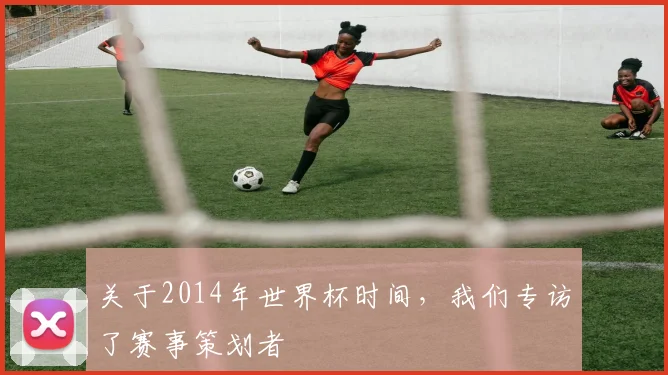 关于2014年世界杯时间，我们专访了赛事策划者