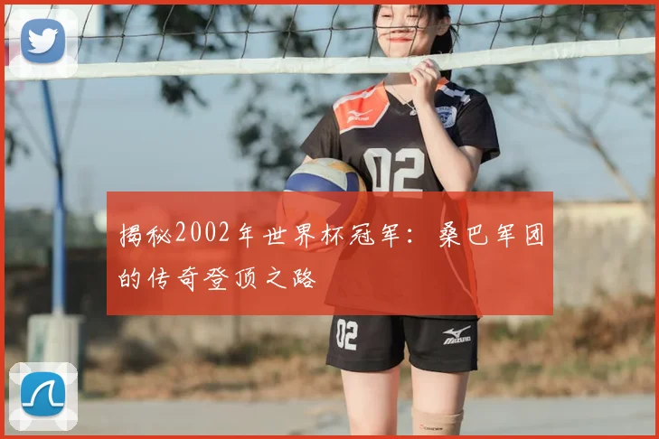 揭秘2002年世界杯冠军：桑巴军团的传奇登顶之路