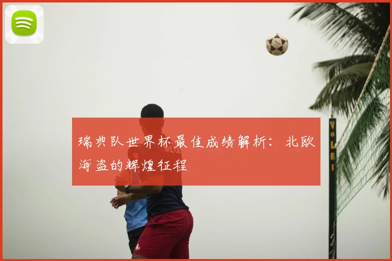 瑞典队世界杯最佳成绩解析：北欧海盗的辉煌征程
