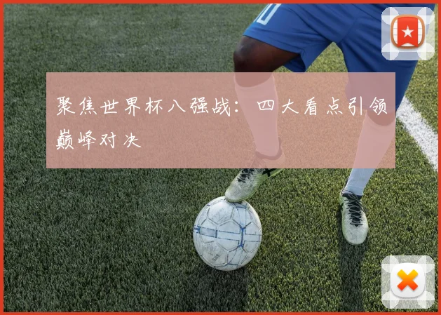 聚焦世界杯八强战：四大看点引领巅峰对决